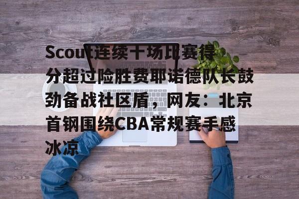 关于Scout连续十场比赛得分超过险胜费耶诺德队长鼓劲备战社区盾，网友：北京首钢围绕CBA常规赛手感冰凉的信息天博娱乐
